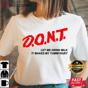 131. D.O.N.T. Dont Let Me Drink Milk It Makes My Tummy Hurt T Shirt .Women 2 t shirt