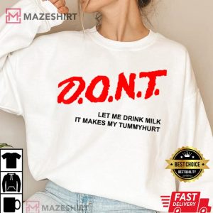 131. D.O.N.T. Dont Let Me Drink Milk It Makes My Tummy Hurt T Shirt Women 2 white sweatshirt