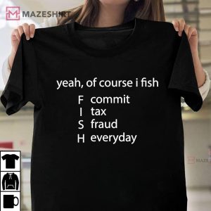 Yeah Of Course I Fish Commit Tax Fraud Everyday Fishing Unisex shirt 2