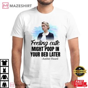 Amber Heard Feeling Cute Might Poop In Your Bed Later T Shirt