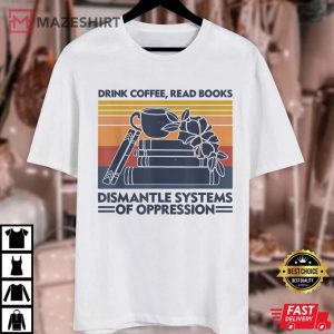 Drink Coffee Read Books Dismantle Systems Of Oppression Unisex white
