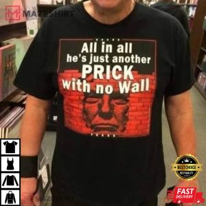 All In All Hes Just Another Prick With No Wall Trump TShirt