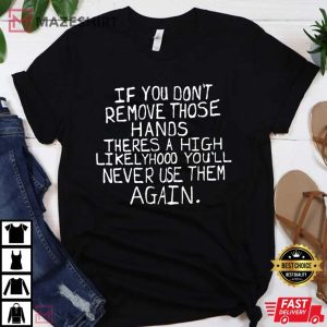If You Dont Remove Those Hands TShirt