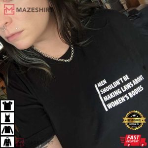 Men Shouldnt Be Making Laws About Womens Bodies tee