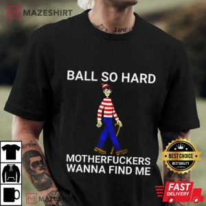 Ball So Hard Shirt Ball So Hard Motherfuckers Wanna Find Me tshirt