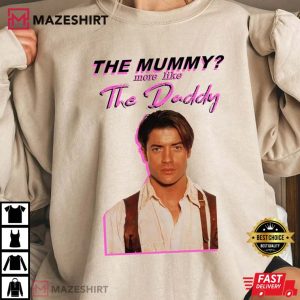The Mummy More Like The Daddy Shirt Brendan Fraser tee