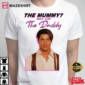 The Mummy More Like The Daddy Shirt Brendan Fraser