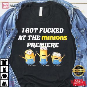 I got fucked at the minions premiere T shirt