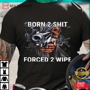 Born To Shit Forced To Wipe Shirt