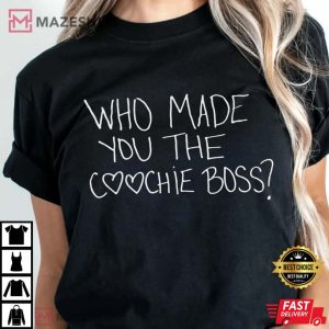 Who Made You The Coochie Boss Shirt