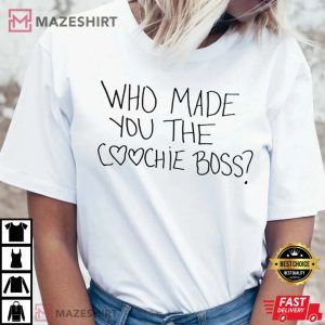 Who Made You The Coochie Boss T Shirt