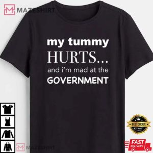 My Tummy Hurts And Im Mad At The Government T Shirt