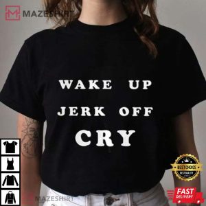 Wake Up Jerk Off Cry Shirt