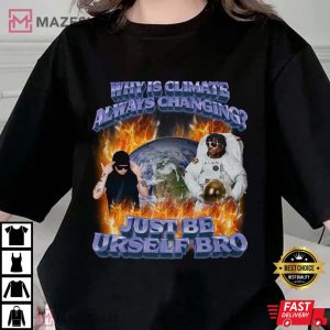 Why is Climate Always Changing Just Be Urself Bro Shirt