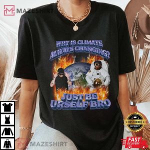 Why is Climate Always Changing Just Be Urself Bro tee