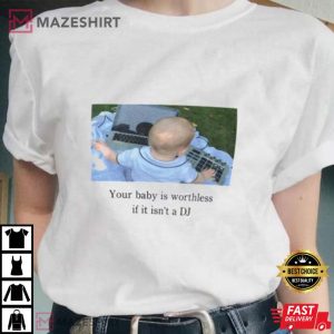 Your Baby Is Worthless If It Isnt A DJ T Shirt