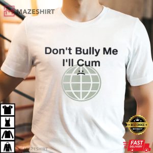 Dont Bully Me Ill Cum Shirt Dont Bully Me Shirt