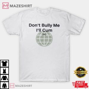 Dont Bully Me Ill Cum Shirt Dont Bully Me TShirt