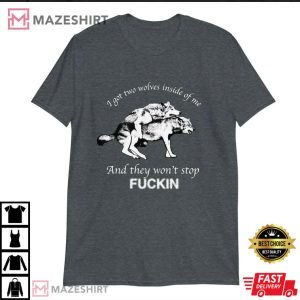 I Got Two Wolves Inside Of Me And They Wont Stop Fuckin Shirt