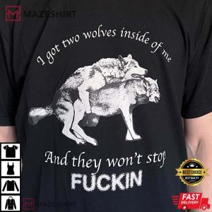 I Got Two Wolves Inside Of Me And They Wont Stop Fuckin T Shirt