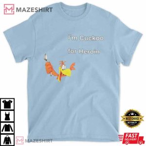 Im Cuckoo For Heroin Shirt Shirts That Go Hard tee