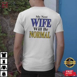 My Next Wife Will Be Normal Shirt