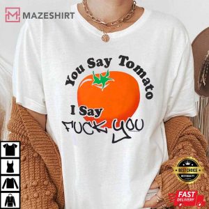 You Say Tomato I Say Fuck You T Shirt