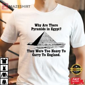 Why Are There Pyramids in Egypt T Shirt