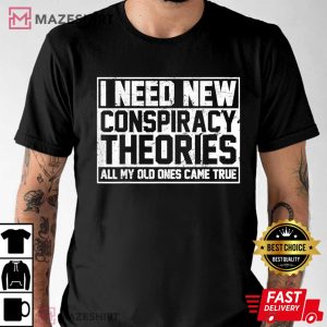 3520. I Need New Conspiracy Theories Because My Old Ones Came True T Shirt 1