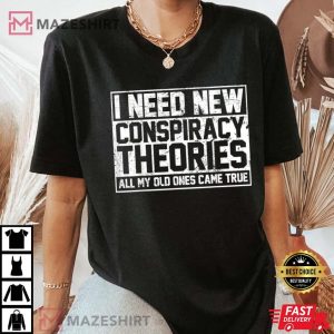 3520. I Need New Conspiracy Theories Because My Old Ones Came True T Shirt 3