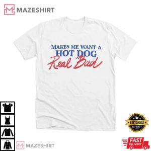 Makes Me Want A Hot Dog Real Bad T-shirt
