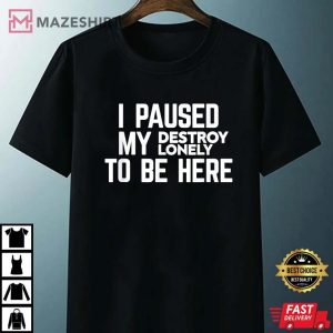 I Paused My Destroy Lonely To Be Here T-Shirt