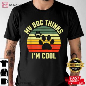 My Dog Thinks I'm Cool T-Shirt