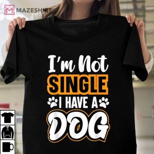 Dog Lovers I Am Not Single I Have A Dog T Shirt 1