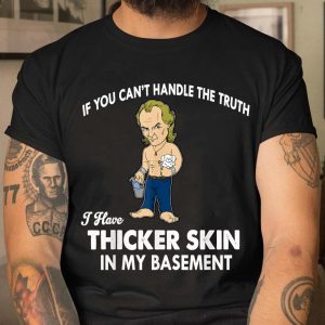 If You Cant Handle The Truth I Have Thicker Skin T Shirt 3