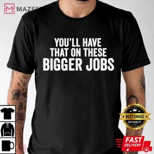 Funny Youll Have That On These Bigger Jobs 1