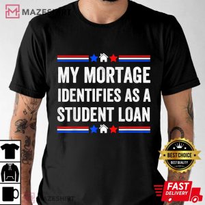 My Mortgage Identifies As A Student Loan T Shirt 1