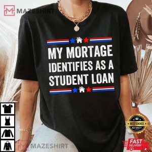 My Mortgage Identifies As A Student Loan T Shirt 3