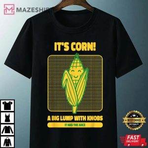 Its Corn A Big Lump With Knobs It Has The Juice Its Corn T Shirt 3