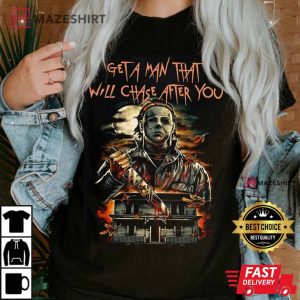 Michael Myers Get A Man That Will Chase After You T Shirt 4