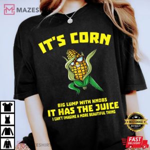 Its Corn It Has The Juice T Shirt 4