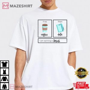 First Coffee Then Data Iam Earning A Break T Shirt 1