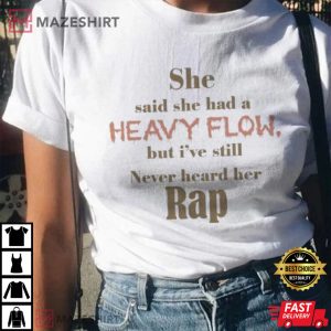 She Said She Had A Heavy Flow But Ive Still Never Heard Her Rap T Shirt 2