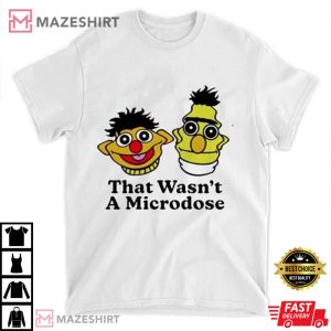 Bert and Ernie That Wasnt a Microdose T Shirt 1