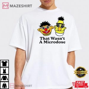 Bert and Ernie That Wasnt a Microdose T Shirt 3