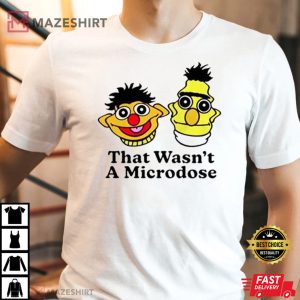 Bert and Ernie That Wasnt a Microdose T Shirt 4