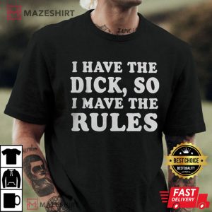 I Have The Dick So I Make The Rules T Shirt 4