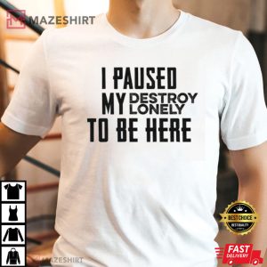 I Pause My Destroy Lonely To Be Here T Shirt 2