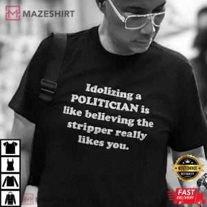 Idolizing A Politician Is Like Believing The Stripper Really Likes You T-Shirt