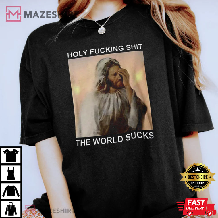 Holy Fucking Shit The World Sucks Facepalm Jesus T-Shirt Holy Fucking Shit The World Sucks Facepalm Jesus T-Shirt